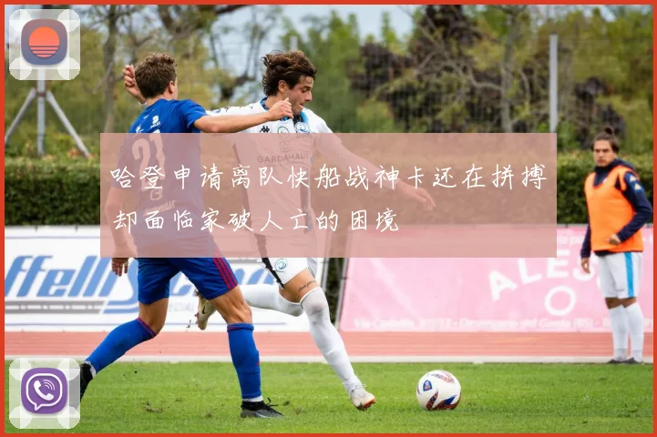 哈登申请离队快船战神卡还在拼搏却面临家破人亡的困境