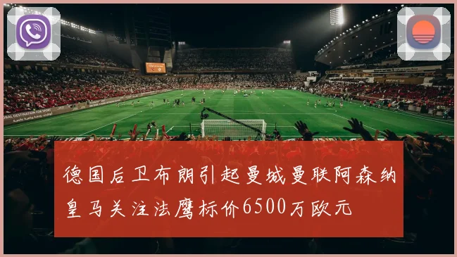 德国后卫布朗引起曼城曼联阿森纳皇马关注法鹰标价6500万欧元