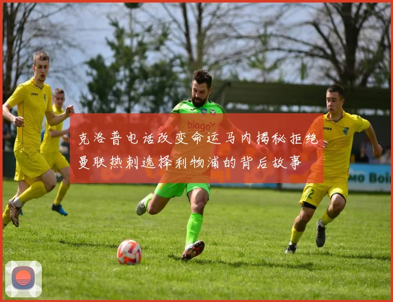 克洛普电话改变命运马内揭秘拒绝曼联热刺选择利物浦的背后故事